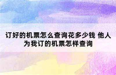 订好的机票怎么查询花多少钱 他人为我订的机票怎样查询